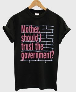 Mother Should I Trust The Goverment T-shirt