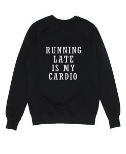 Running Late Is My Cardio Sweatshirt