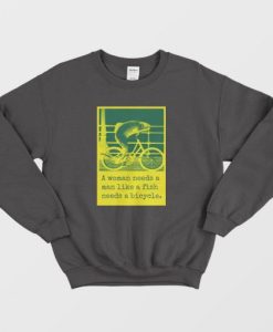 A Woman Needs A Man Like A Fish Needs A Bicycle Sweatshirt